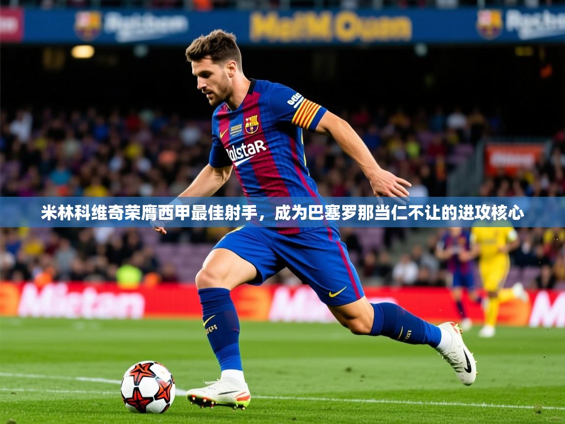2025 即时比分 欧宝体育下载米林科维奇荣膺西甲最佳射手，成为巴塞罗那当仁不让的进攻核心