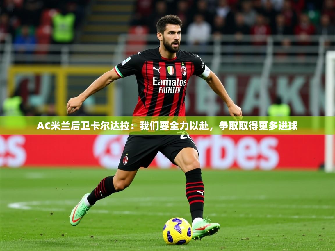 2025 即时比分 欧宝体育下载AC米兰后卫卡尔达拉：我们要全力以赴，争取取得更多进球