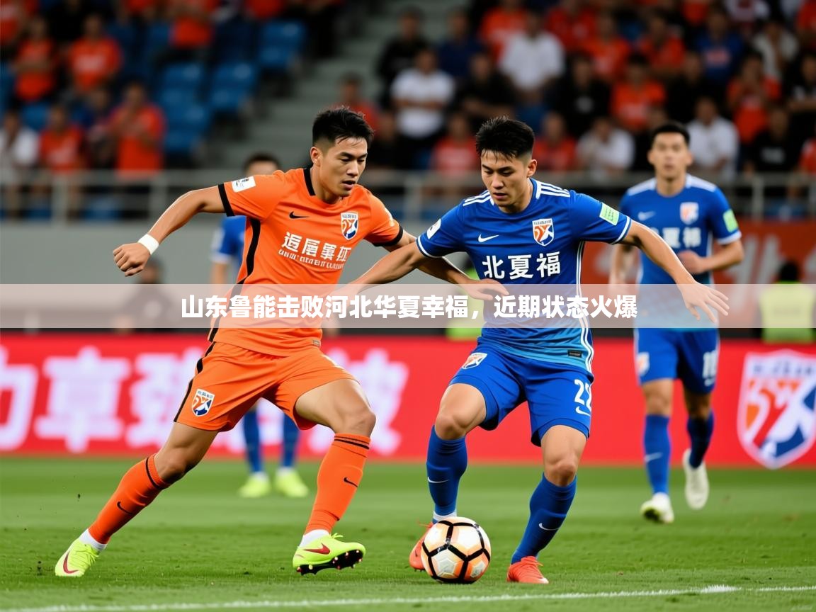 2025 中国足球 欧宝体育app山东鲁能击败河北华夏幸福，近期状态火爆