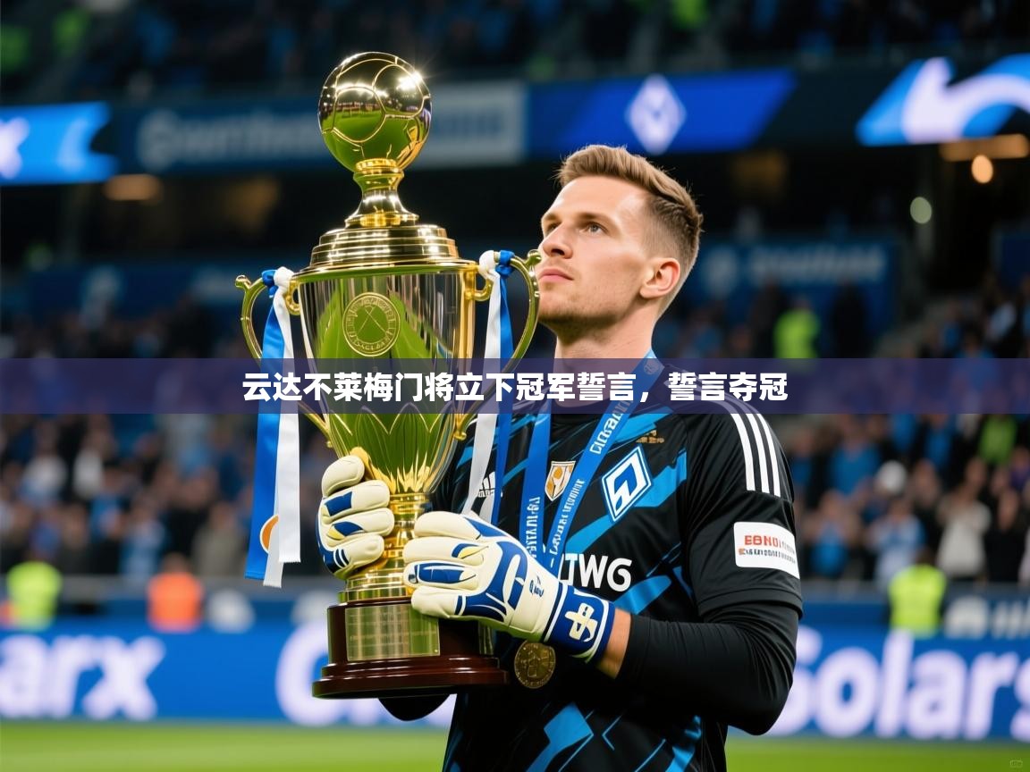 2025 中国篮球 欧宝体育平台介绍云达不莱梅门将立下冠军誓言，誓言夺冠