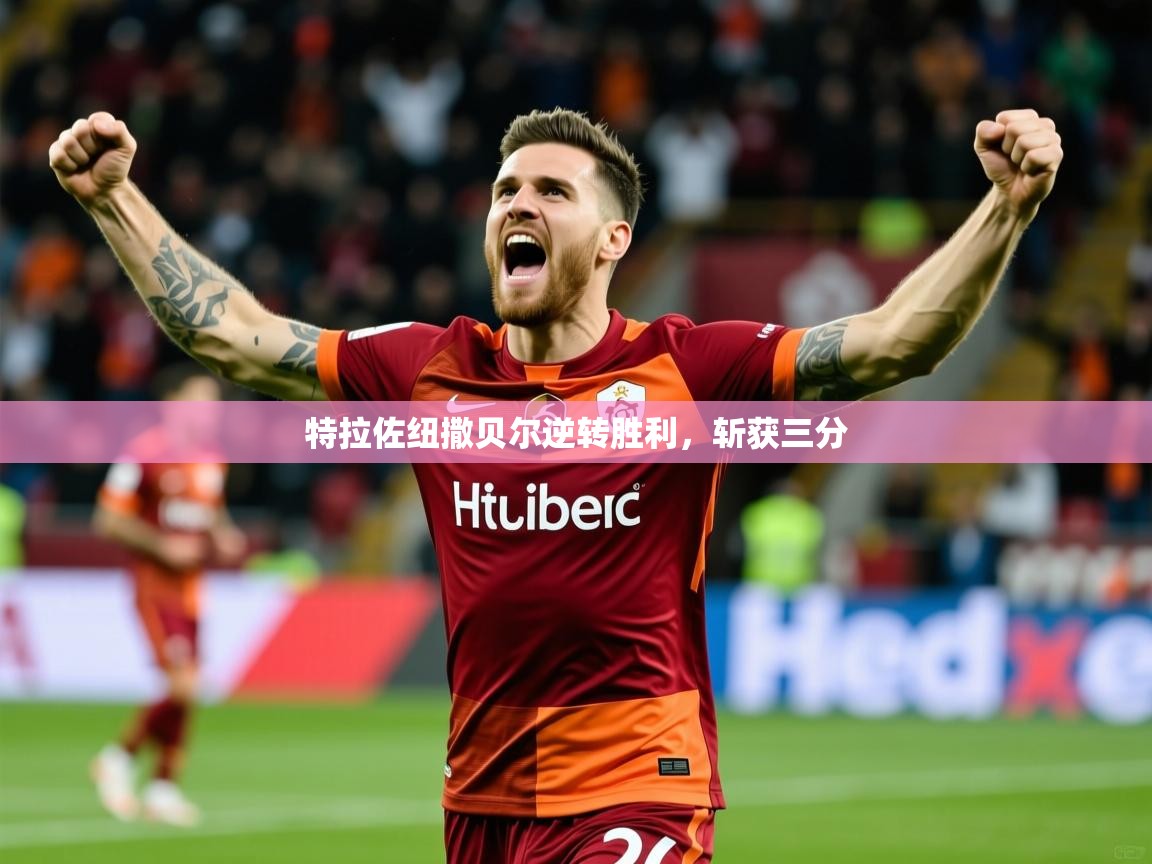 2025 中国足球 欧宝体育平台介绍特拉佐纽撒贝尔逆转胜利，斩获三分
