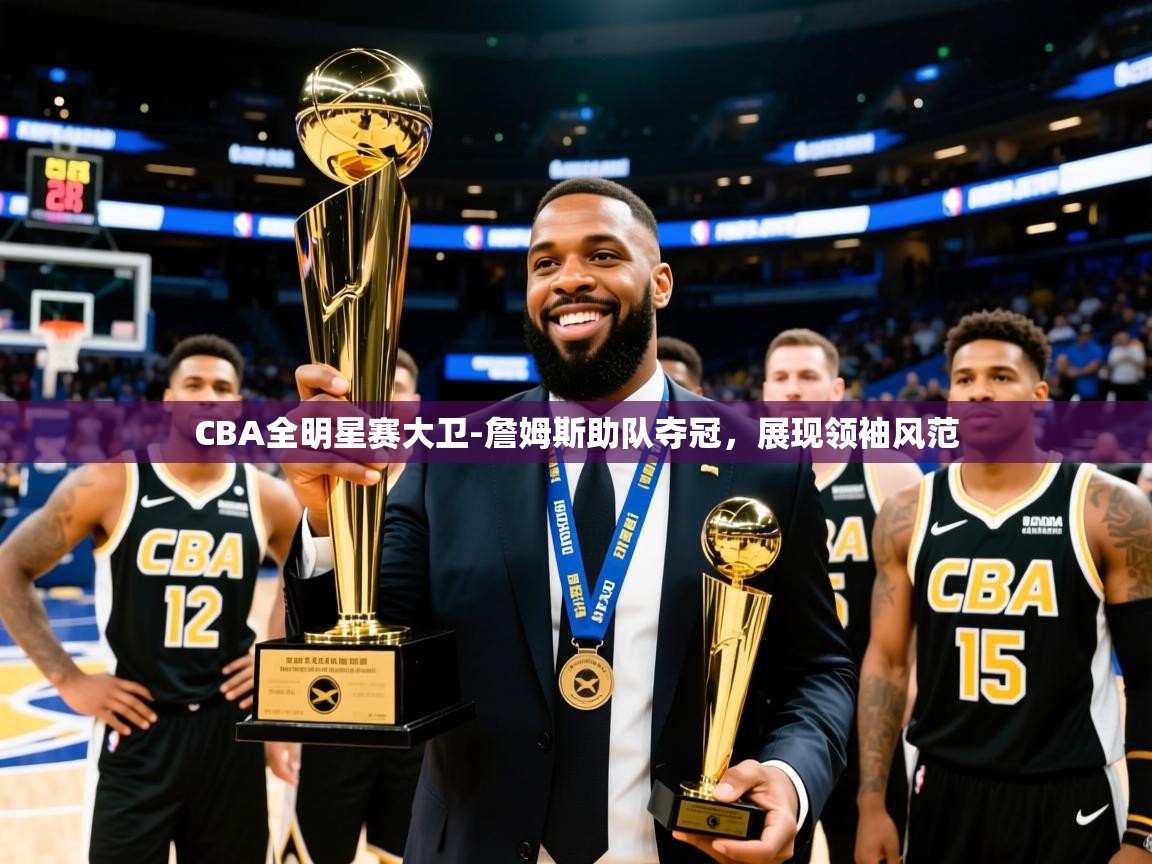 2025 中国足球 欧宝体育appCBA全明星赛大卫-詹姆斯助队夺冠，展现领袖风范
