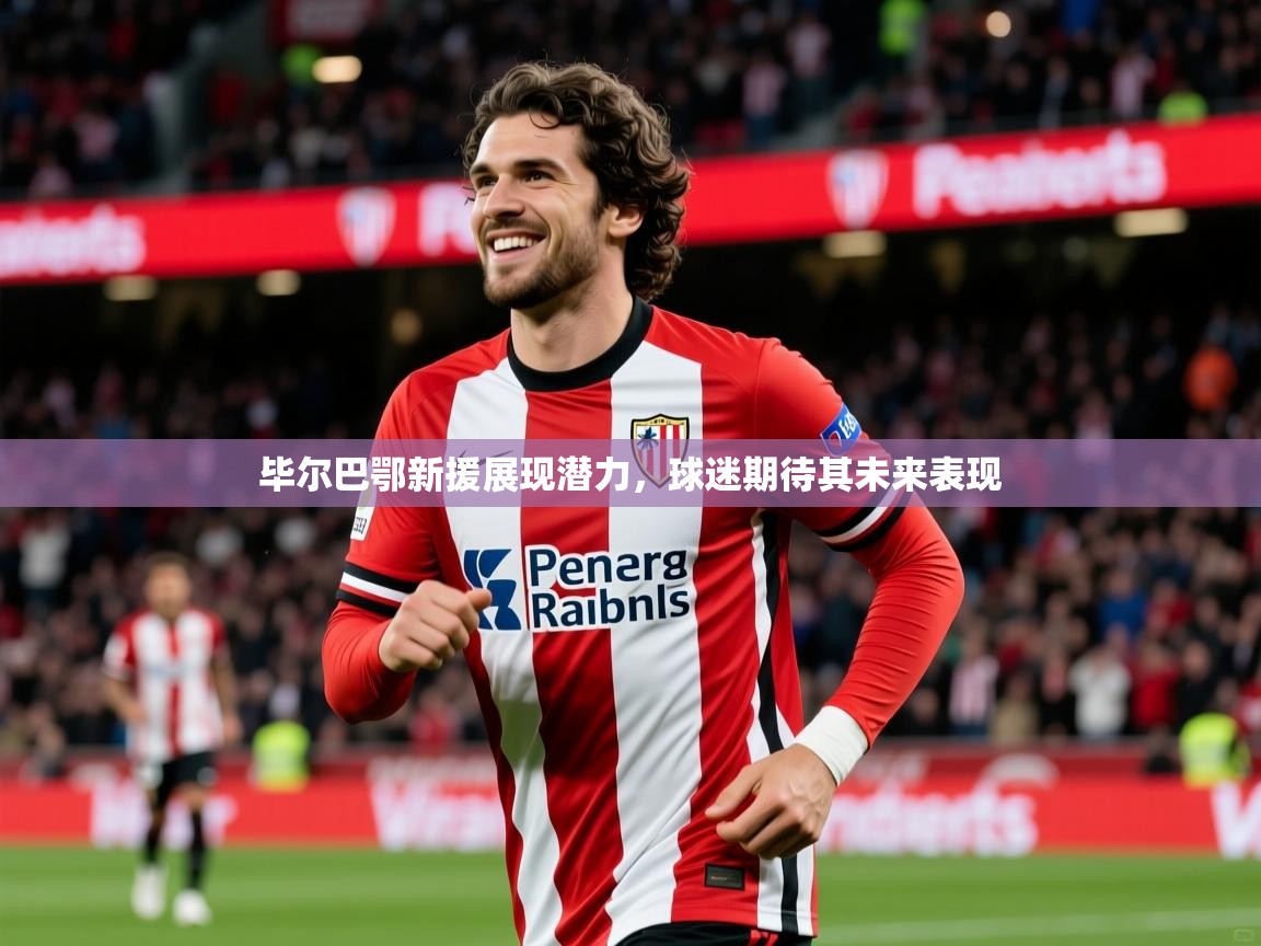 2025 中国篮球 欧宝体育平台官网毕尔巴鄂新援展现潜力，球迷期待其未来表现