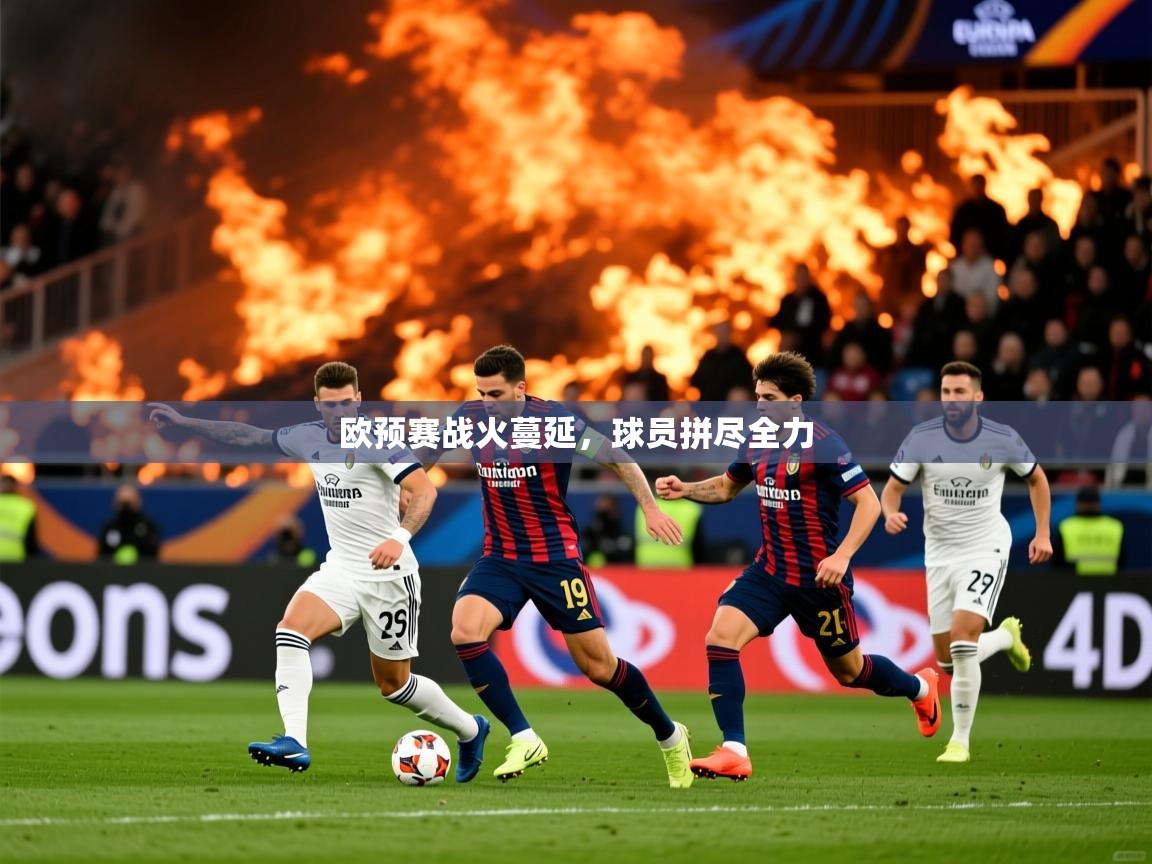 2025 体育资讯 欧宝体育app欧预赛战火蔓延，球员拼尽全力
