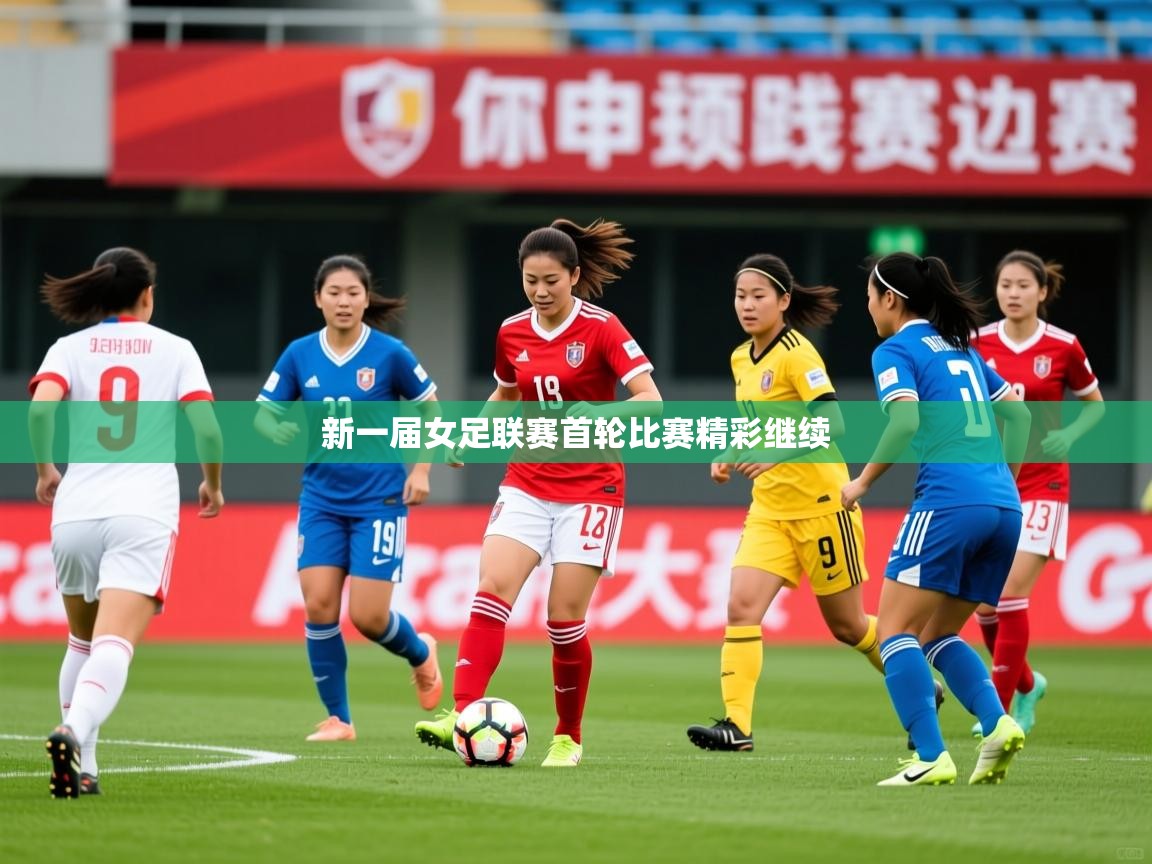2025 体育直播 欧宝体育平台介绍新一届女足联赛首轮比赛精彩继续