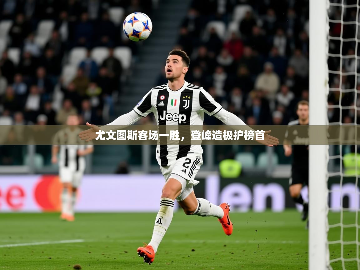 2025 中国足球 欧宝体育官网尤文图斯客场一胜，登峰造极护榜首