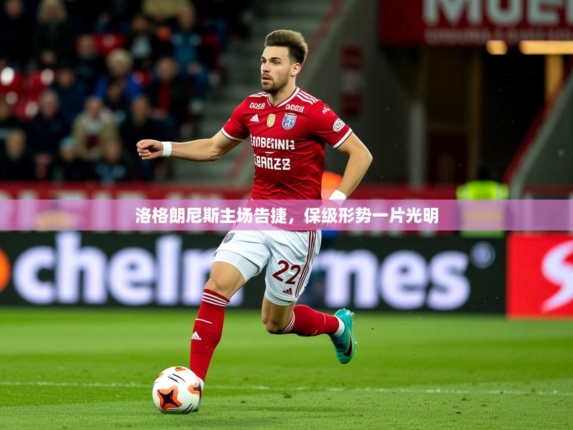 2025 中国足球 欧宝体育官网洛格朗尼斯主场告捷，保级形势一片光明