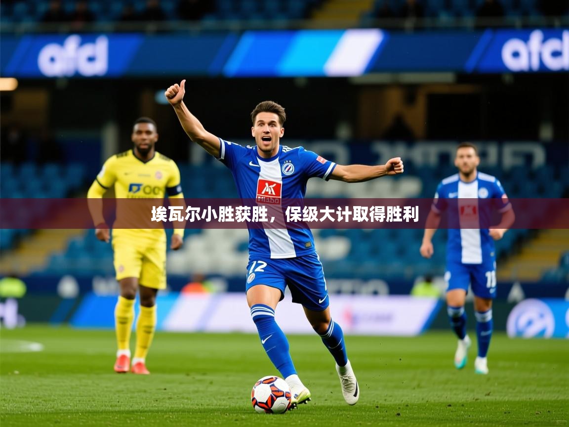 2025 体育资讯 欧宝体育新闻埃瓦尔小胜获胜，保级大计取得胜利