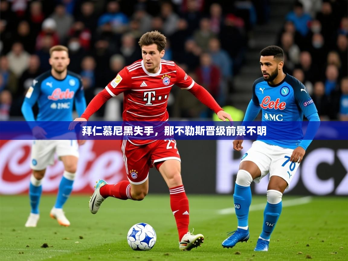 2025 体育直播 欧宝体育新闻拜仁慕尼黑失手，那不勒斯晋级前景不明