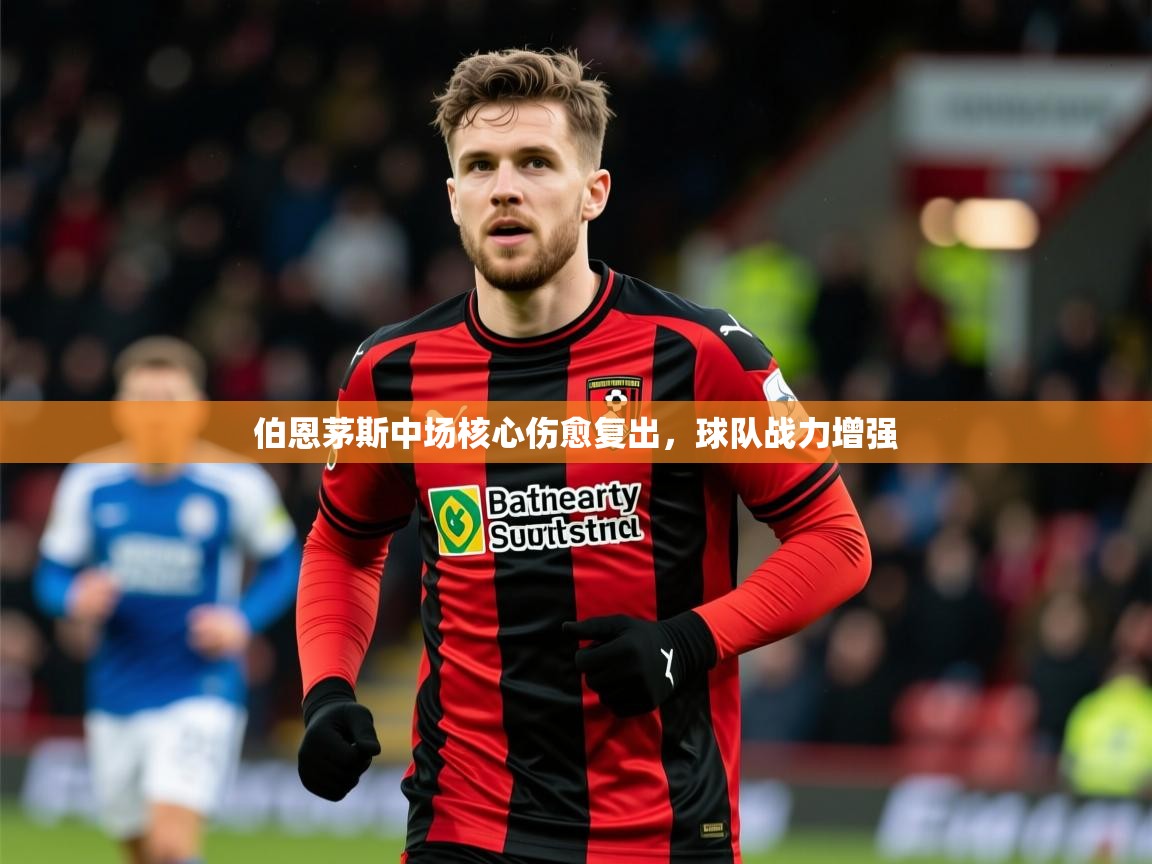 2025 体育直播 欧宝体育平台优惠伯恩茅斯中场核心伤愈复出,球队战力增强  第2张