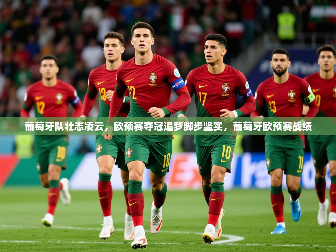 2025 体育资讯 欧宝体育葡萄牙队壮志凌云，欧预赛夺冠追梦脚步坚实，葡萄牙欧预赛战绩