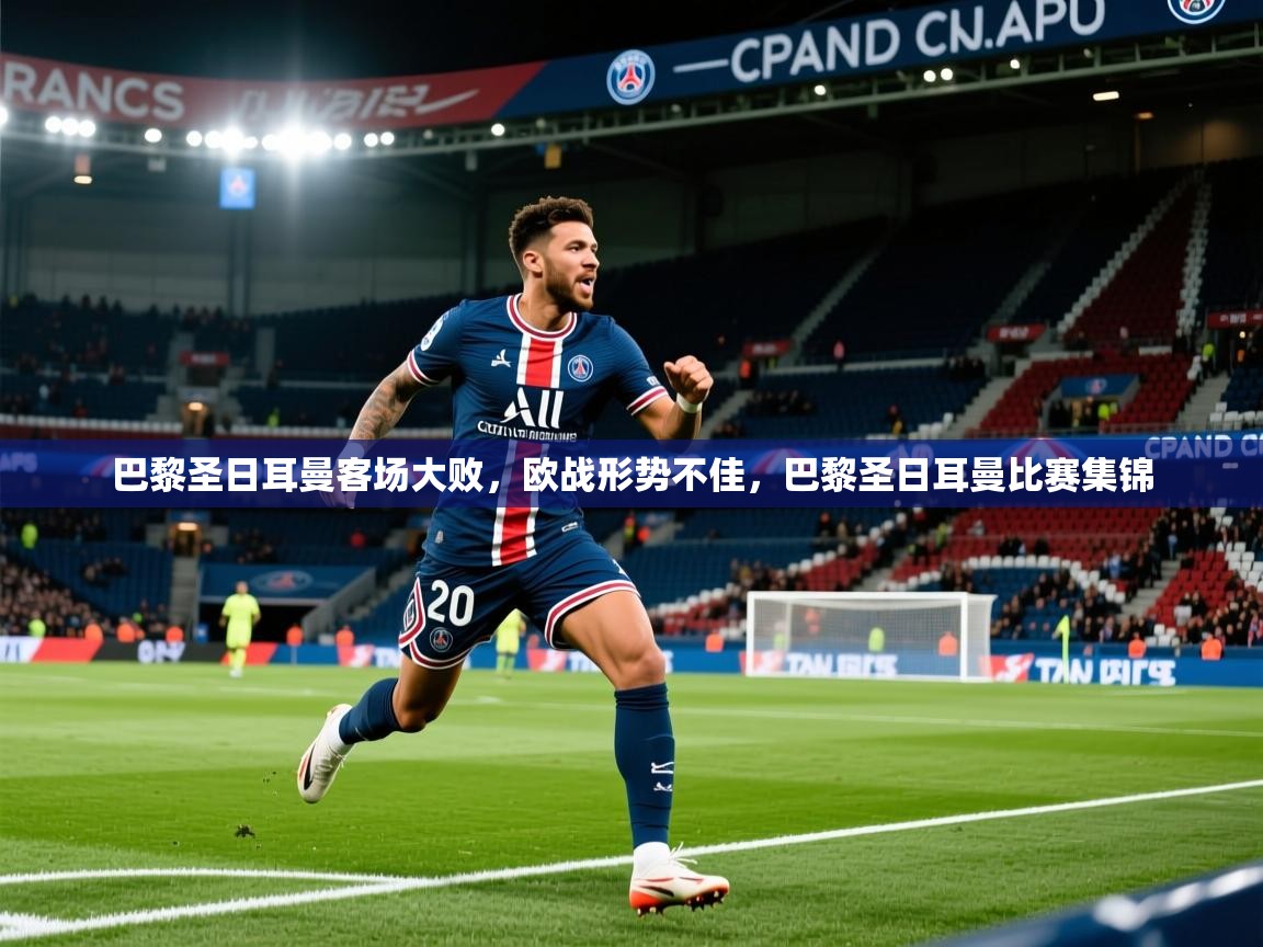 2025 中国足球 欧宝体育新闻巴黎圣日耳曼客场大败，欧战形势不佳，巴黎圣日耳曼比赛集锦