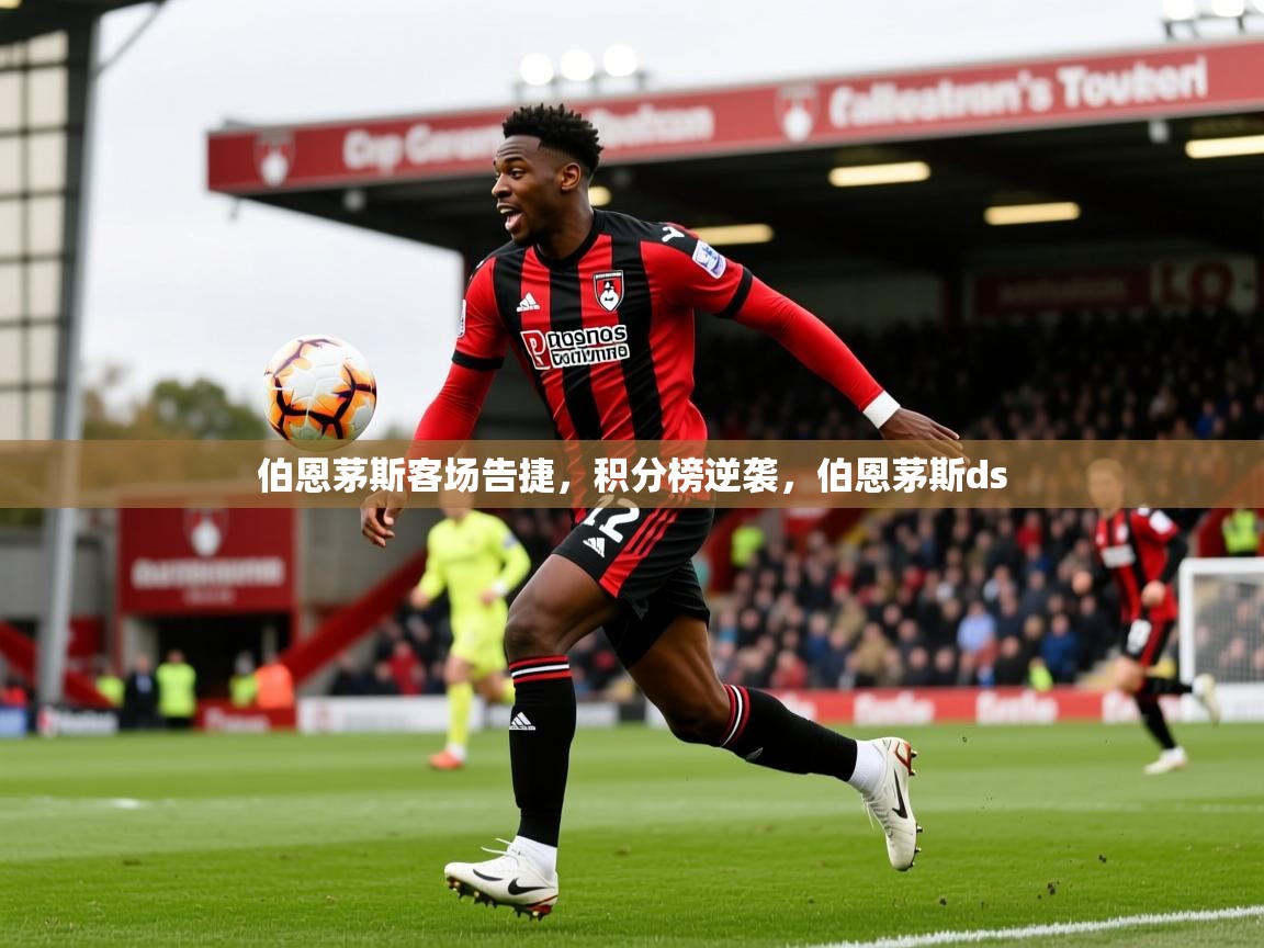 2025 体育资讯 欧宝体育伯恩茅斯客场告捷，积分榜逆袭，伯恩茅斯ds