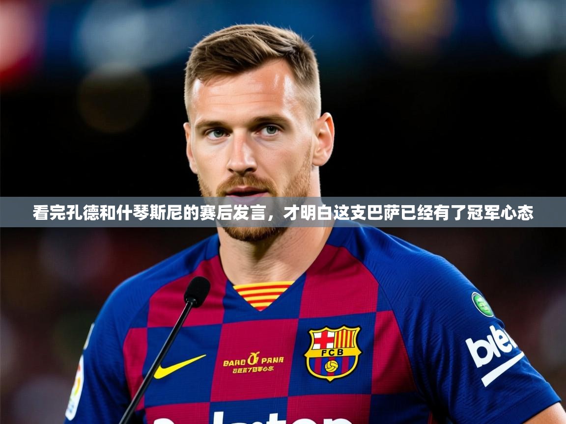 2025 即时比分 欧宝体育下载看完孔德和什琴斯尼的赛后发言，才明白这支巴萨已经有了冠军心态