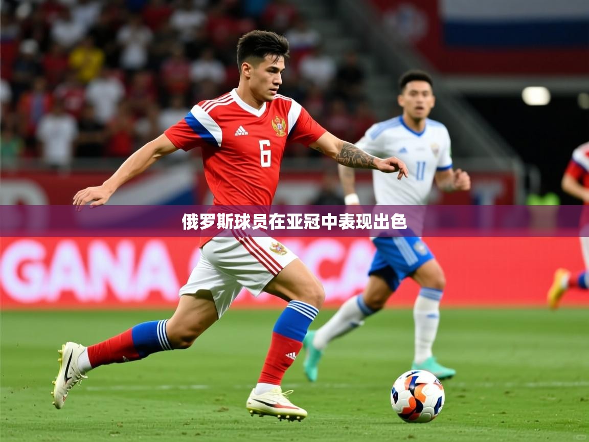 2025 即时比分 欧宝体育官网俄罗斯球员在亚冠中表现出色 第2张
