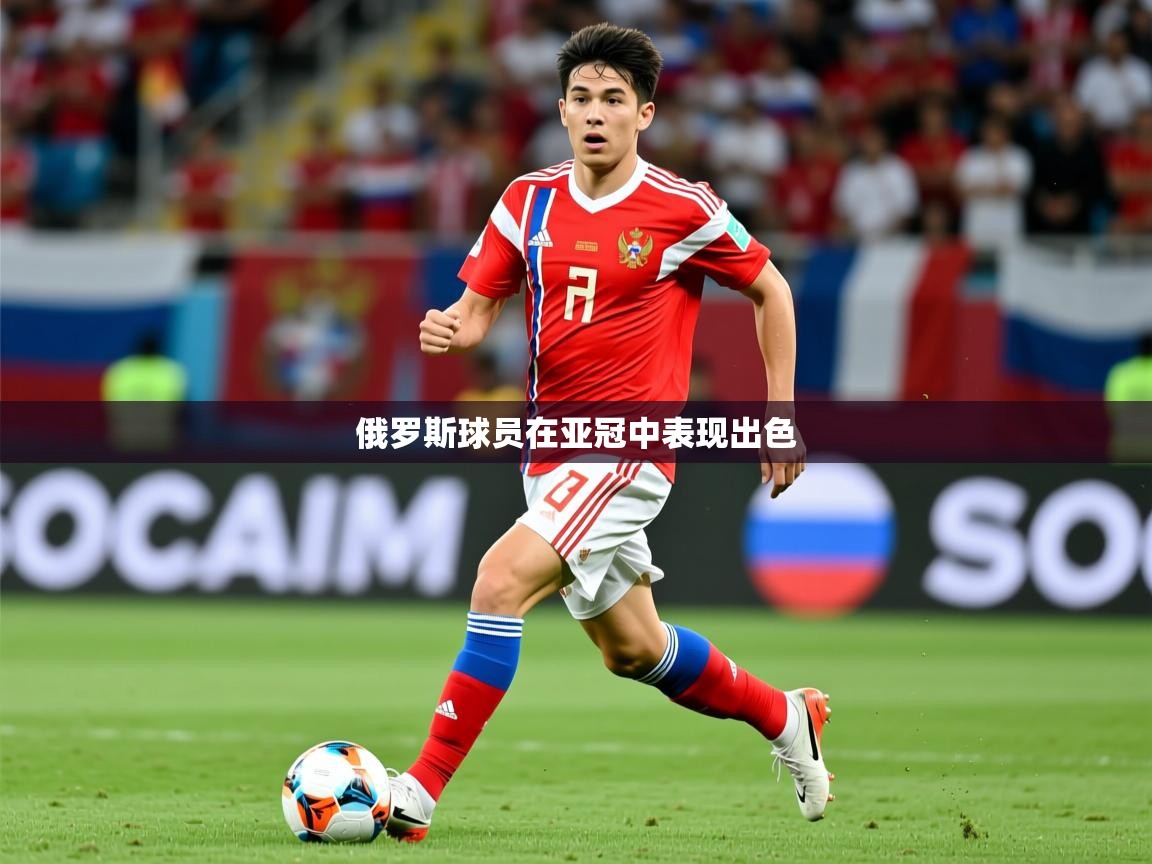 2025 即时比分 欧宝体育官网俄罗斯球员在亚冠中表现出色 第4张
