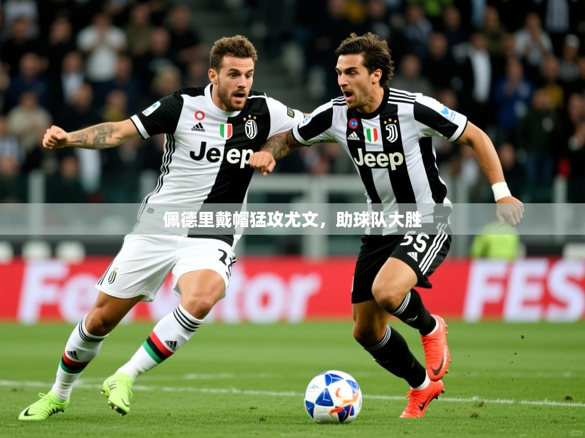 2025 即时比分 欧宝体育平台优惠佩德里戴帽猛攻尤文，助球队大胜
