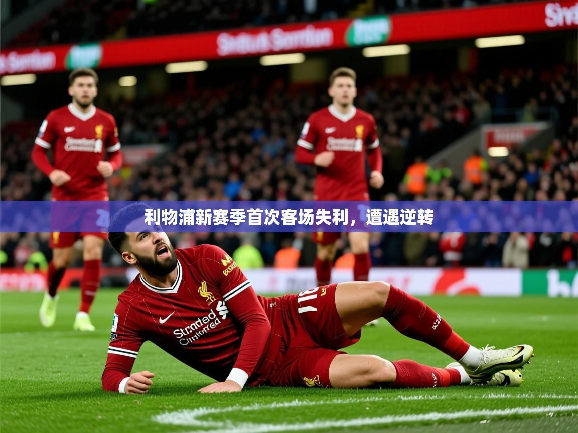 2025 中国篮球 欧宝体育下载利物浦新赛季首次客场失利，遭遇逆转