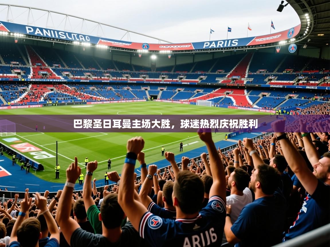 2025 体育直播 欧宝体育app巴黎圣日耳曼主场大胜，球迷热烈庆祝胜利