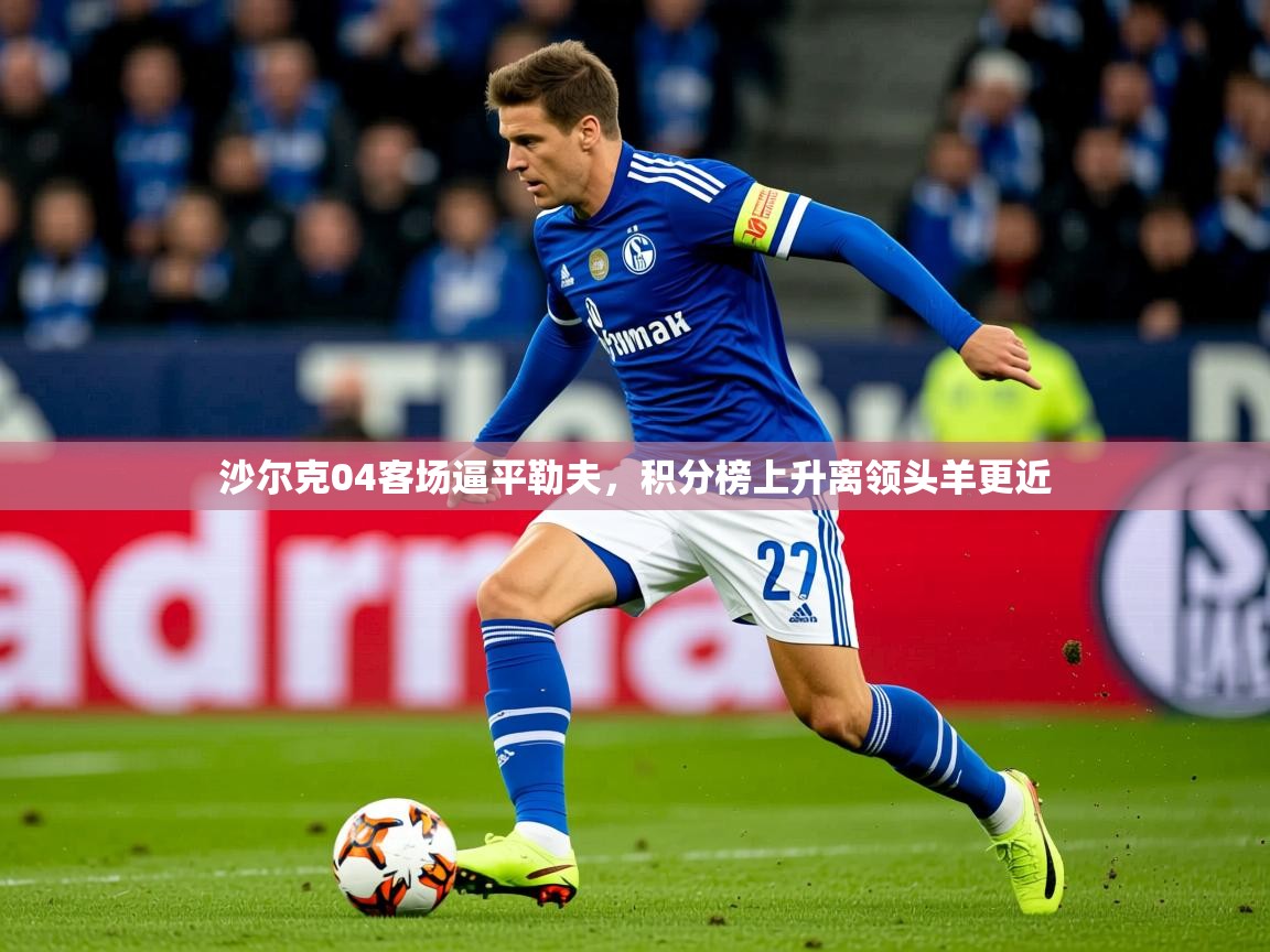 2025 中国足球 欧宝体育沙尔克04客场逼平勒夫,积分榜上升离领头羊更近 第4张