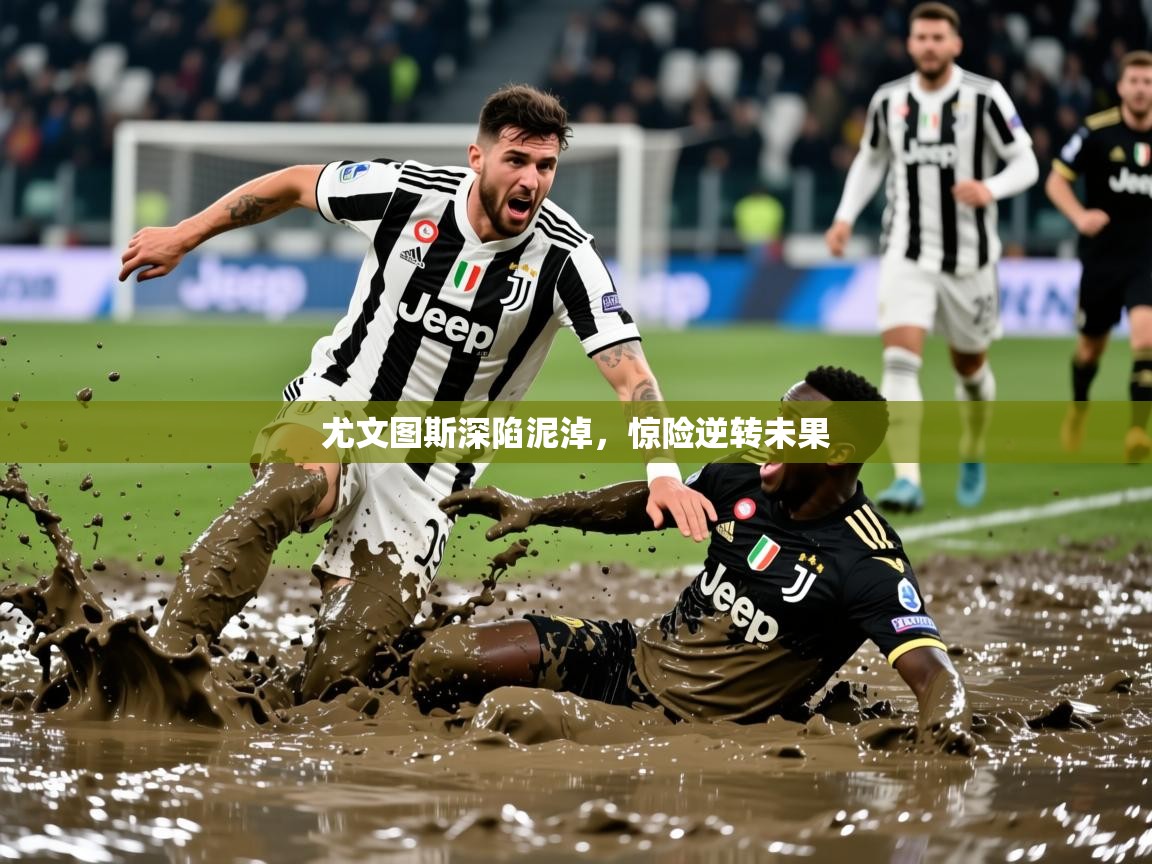 2025 体育直播 欧宝体育尤文图斯深陷泥淖，惊险逆转未果  第1张