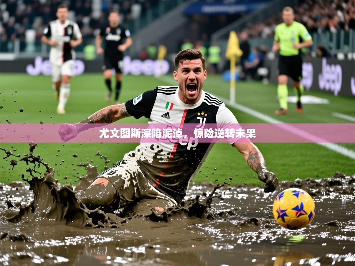 2025 体育直播 欧宝体育尤文图斯深陷泥淖，惊险逆转未果  第2张