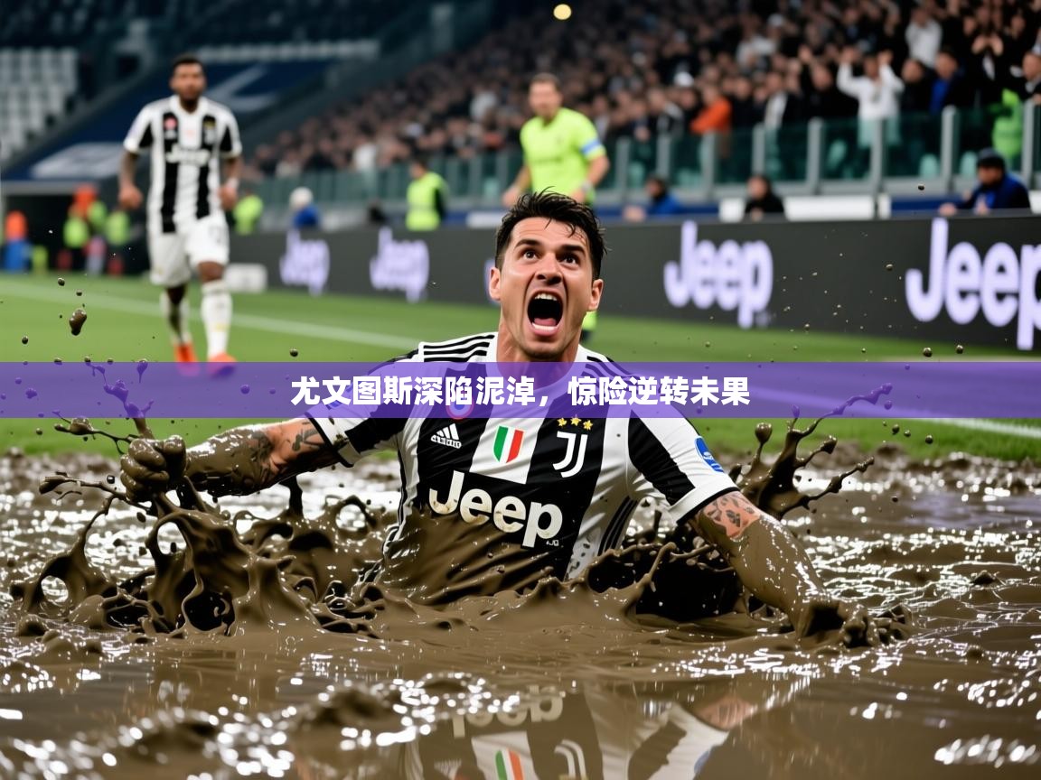 2025 体育直播 欧宝体育尤文图斯深陷泥淖，惊险逆转未果  第3张
