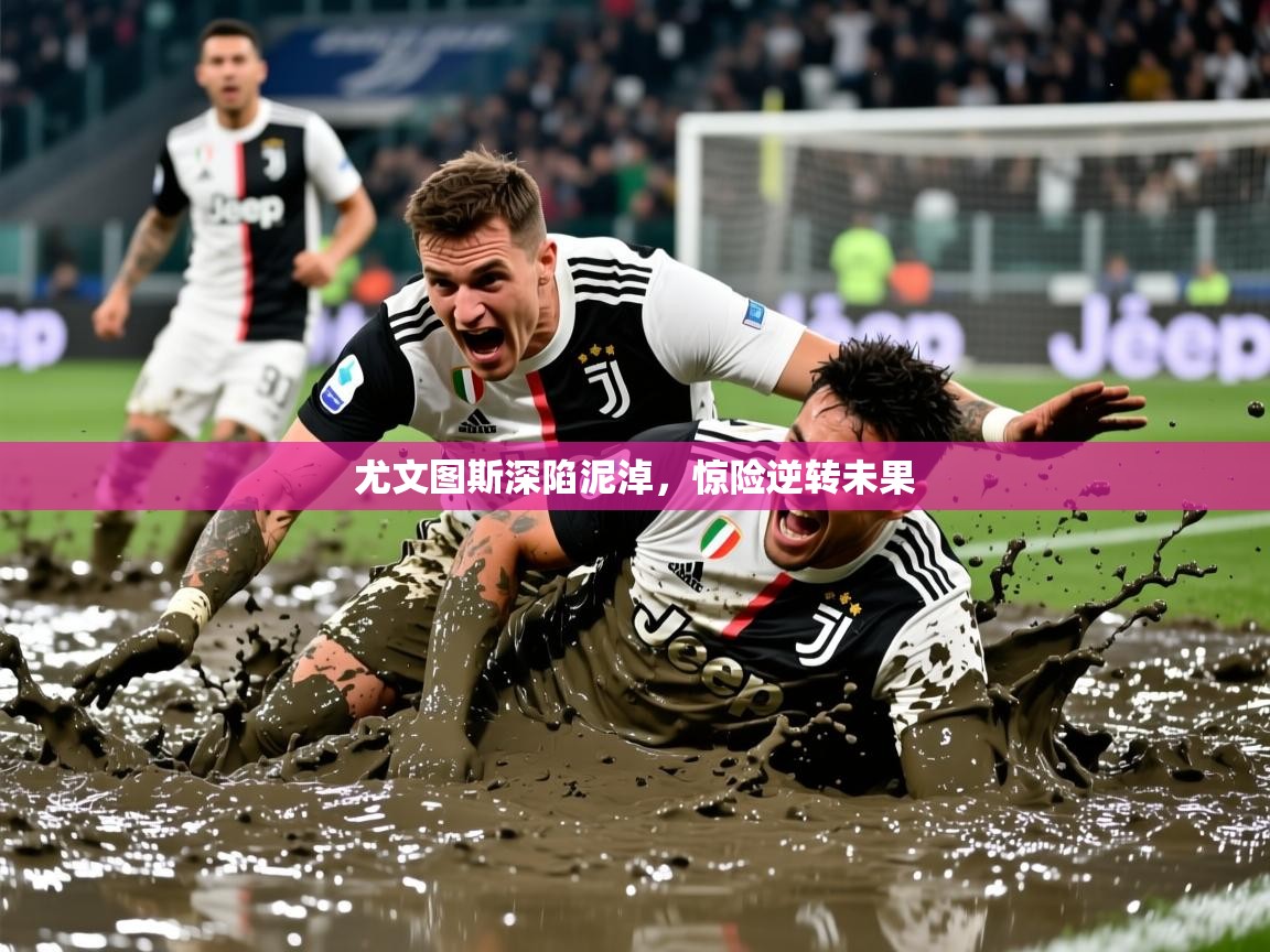 2025 体育直播 欧宝体育尤文图斯深陷泥淖，惊险逆转未果  第4张