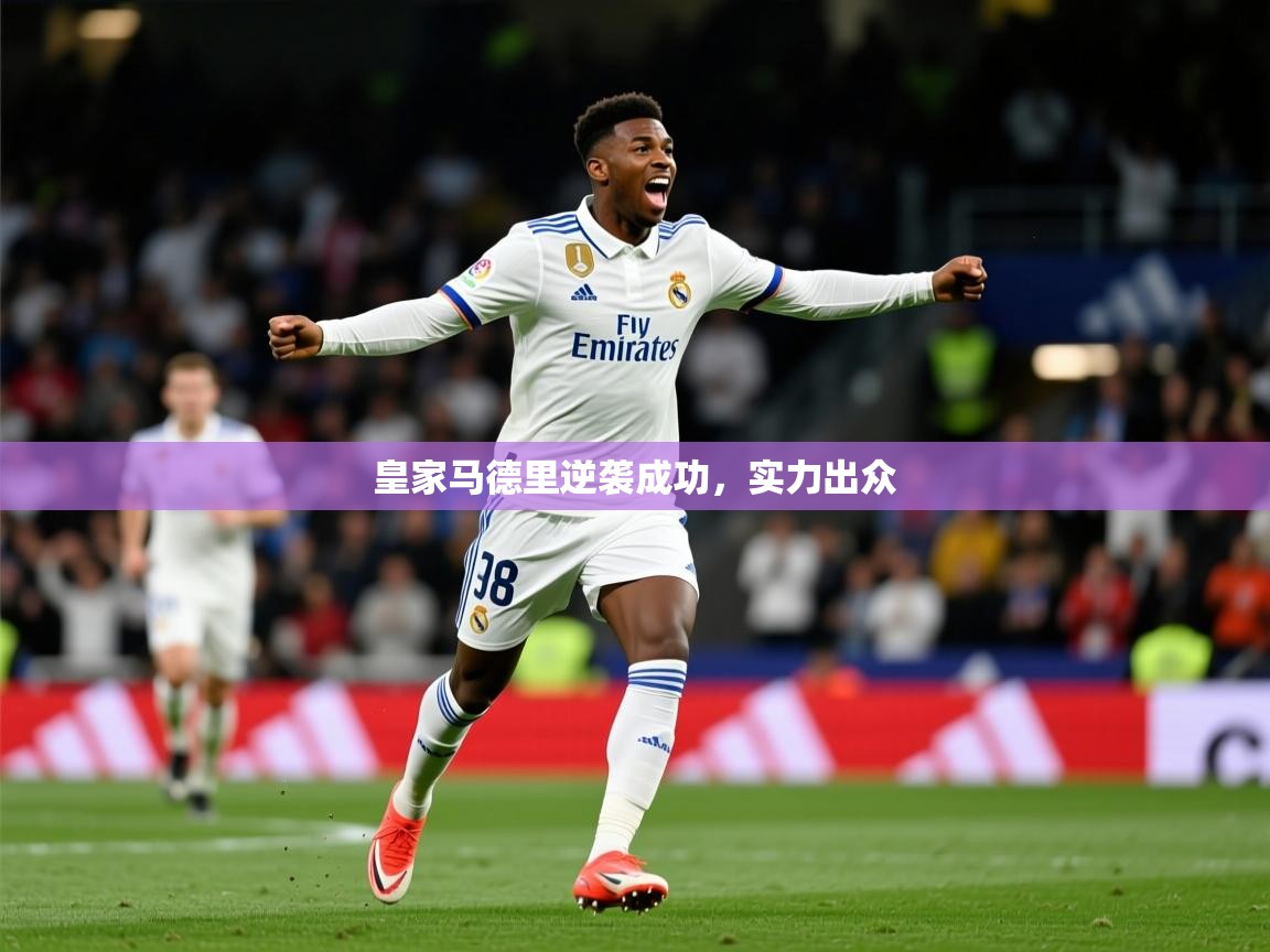 2025 体育直播 欧宝体育平台官网皇家马德里逆袭成功,实力出众 第2张