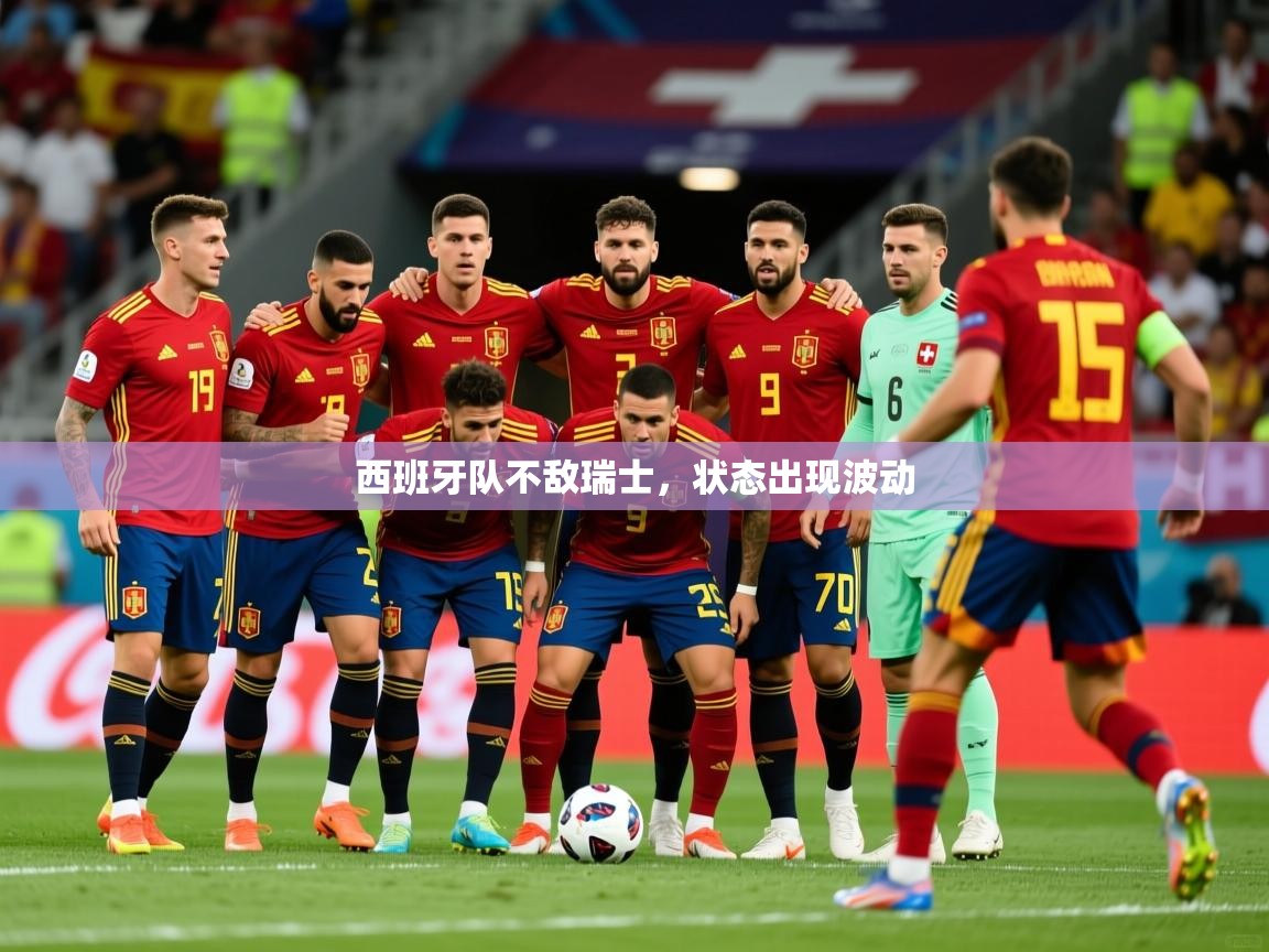 2025 即时比分 欧宝体育平台官网西班牙队不敌瑞士，状态出现波动