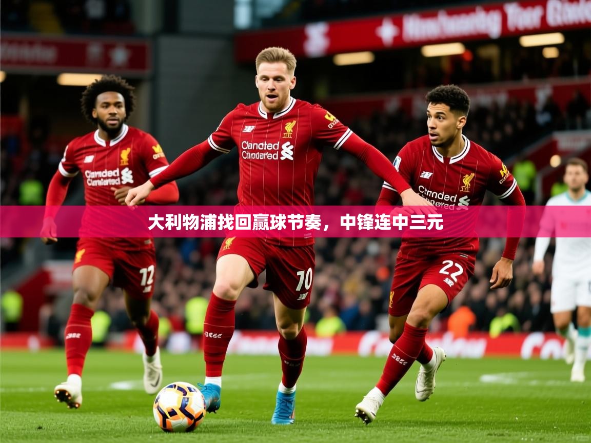 2026 中国篮球 欧宝体育app大利物浦找回赢球节奏，中锋连中三元