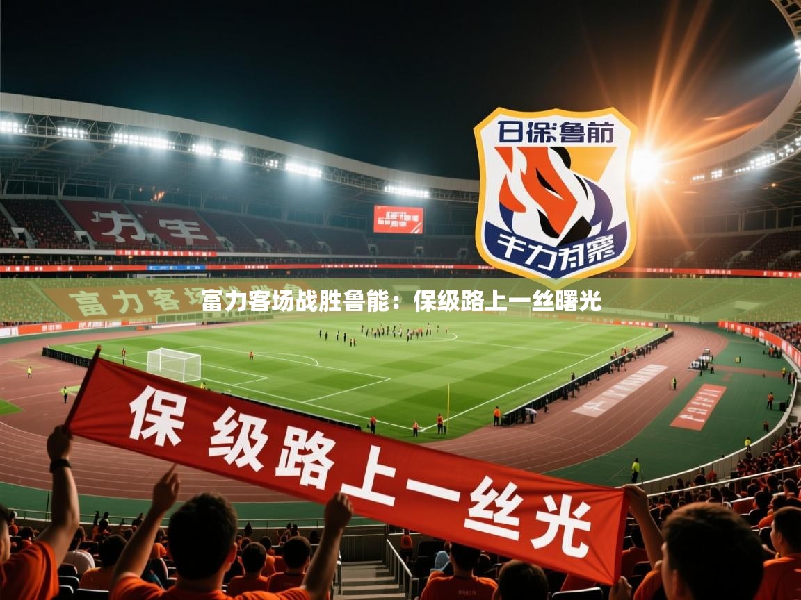 2026 中国足球 欧宝体育平台介绍富力客场战胜鲁能：保级路上一丝曙光  第3张