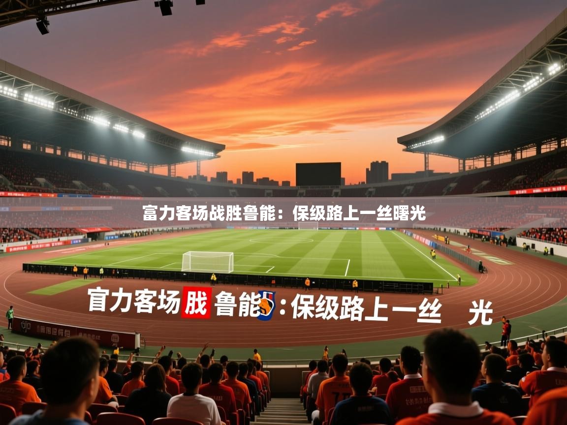 2026 中国足球 欧宝体育平台介绍富力客场战胜鲁能：保级路上一丝曙光  第4张