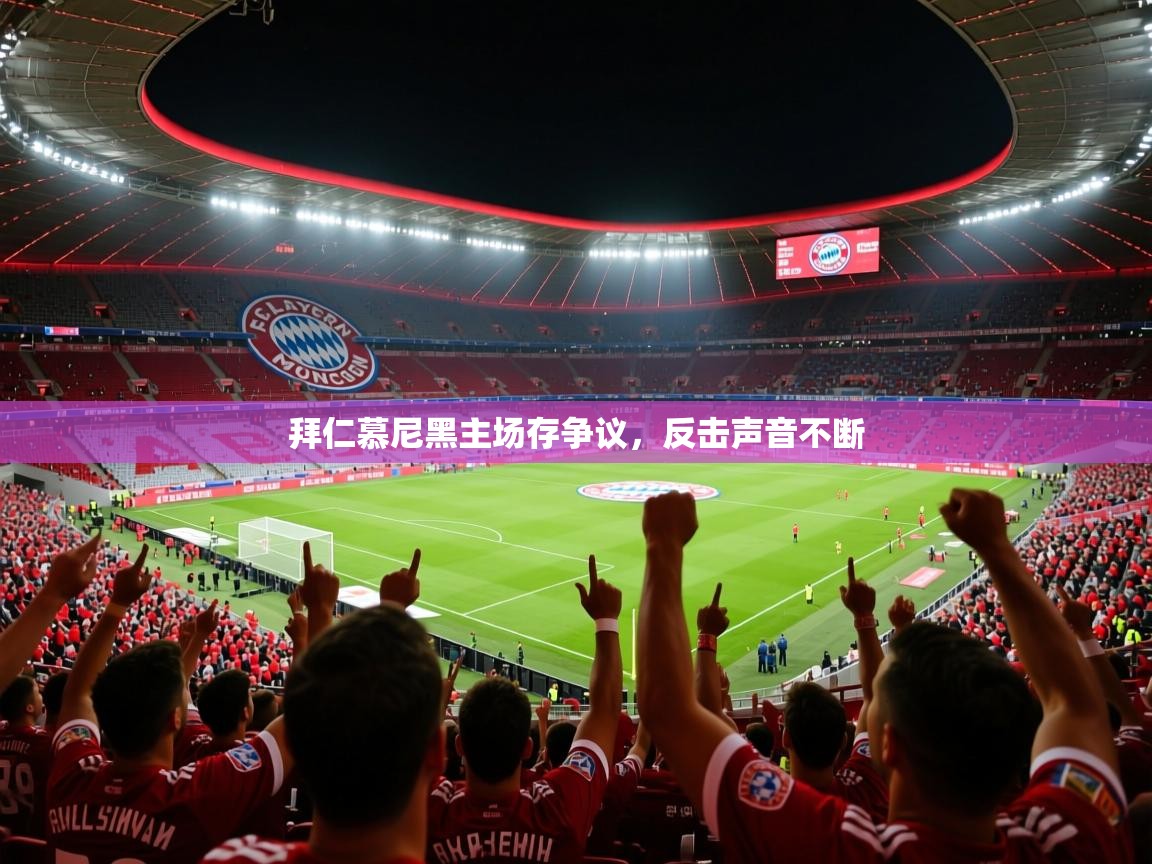 2026 体育资讯 欧宝体育下载拜仁慕尼黑主场存争议,反击声音不断 第3张