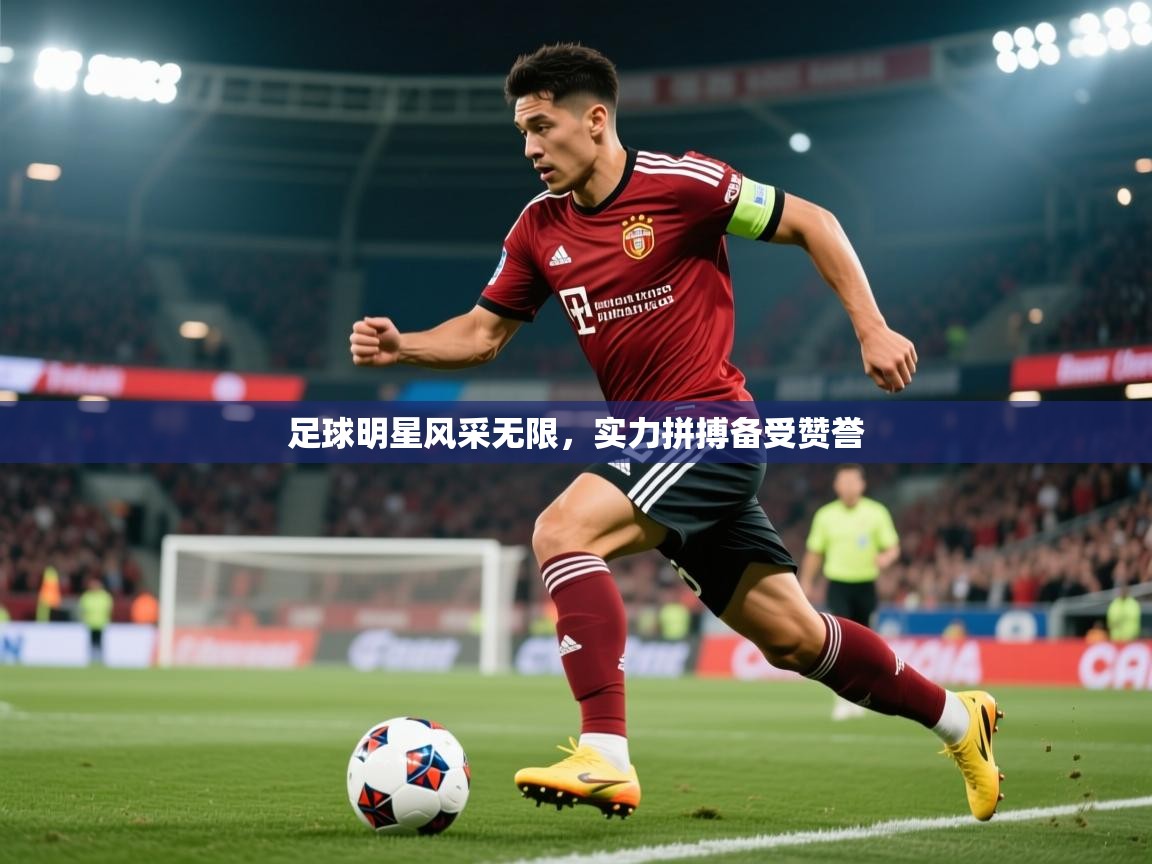 2026 即时比分 欧宝体育新闻足球明星风采无限,实力拼搏备受赞誉 第3张