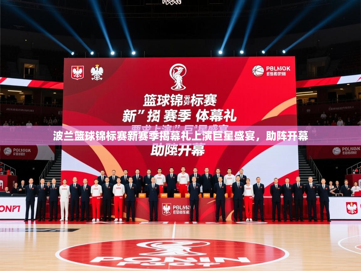 2026 体育资讯 欧宝体育下载波兰篮球锦标赛新赛季揭幕礼上演巨星盛宴，助阵开幕  第4张