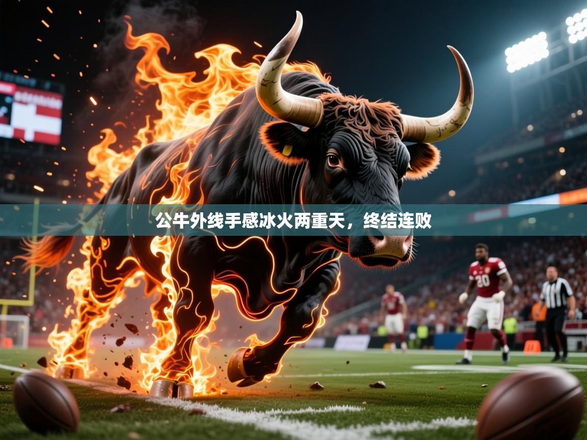 2026 体育资讯 欧宝体育下载公牛外线手感冰火两重天，终结连败  第1张