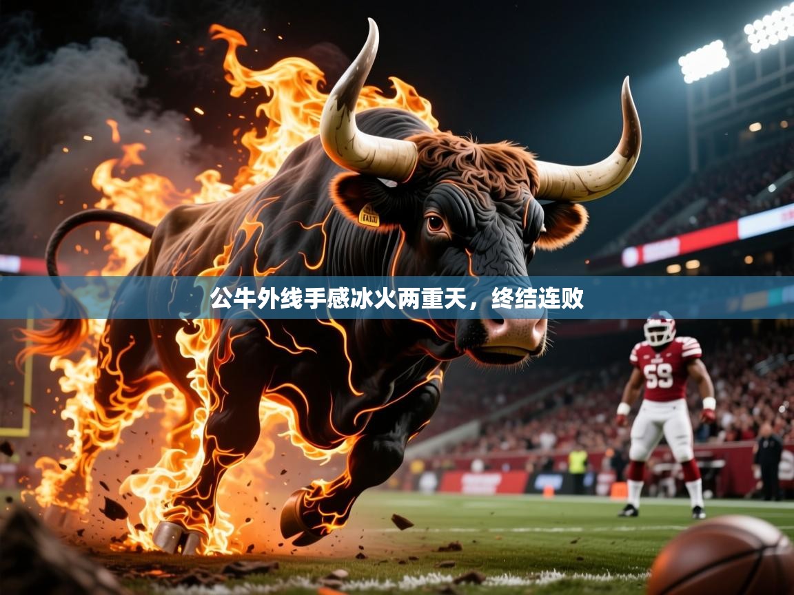2026 体育资讯 欧宝体育下载公牛外线手感冰火两重天，终结连败  第4张