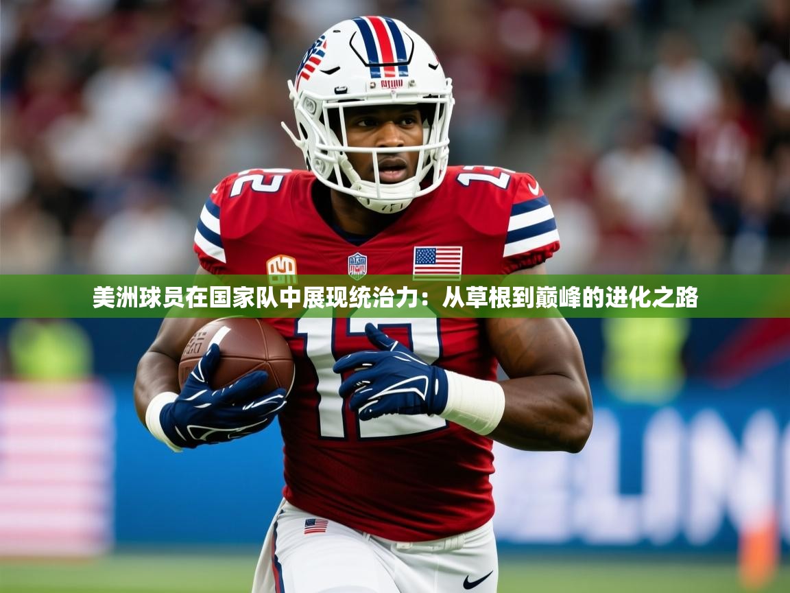 2026 体育资讯 欧宝体育官网美洲球员在国家队中展现统治力：从草根到巅峰的进化之路  第1张