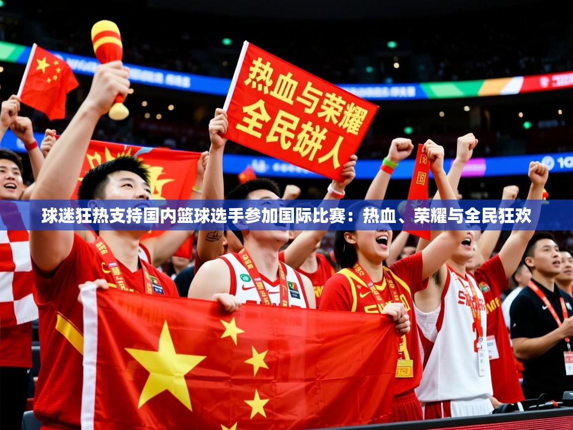 2026 体育直播 欧宝体育平台优惠球迷狂热支持国内篮球选手参加国际比赛：热血、荣耀与全民狂欢  第2张