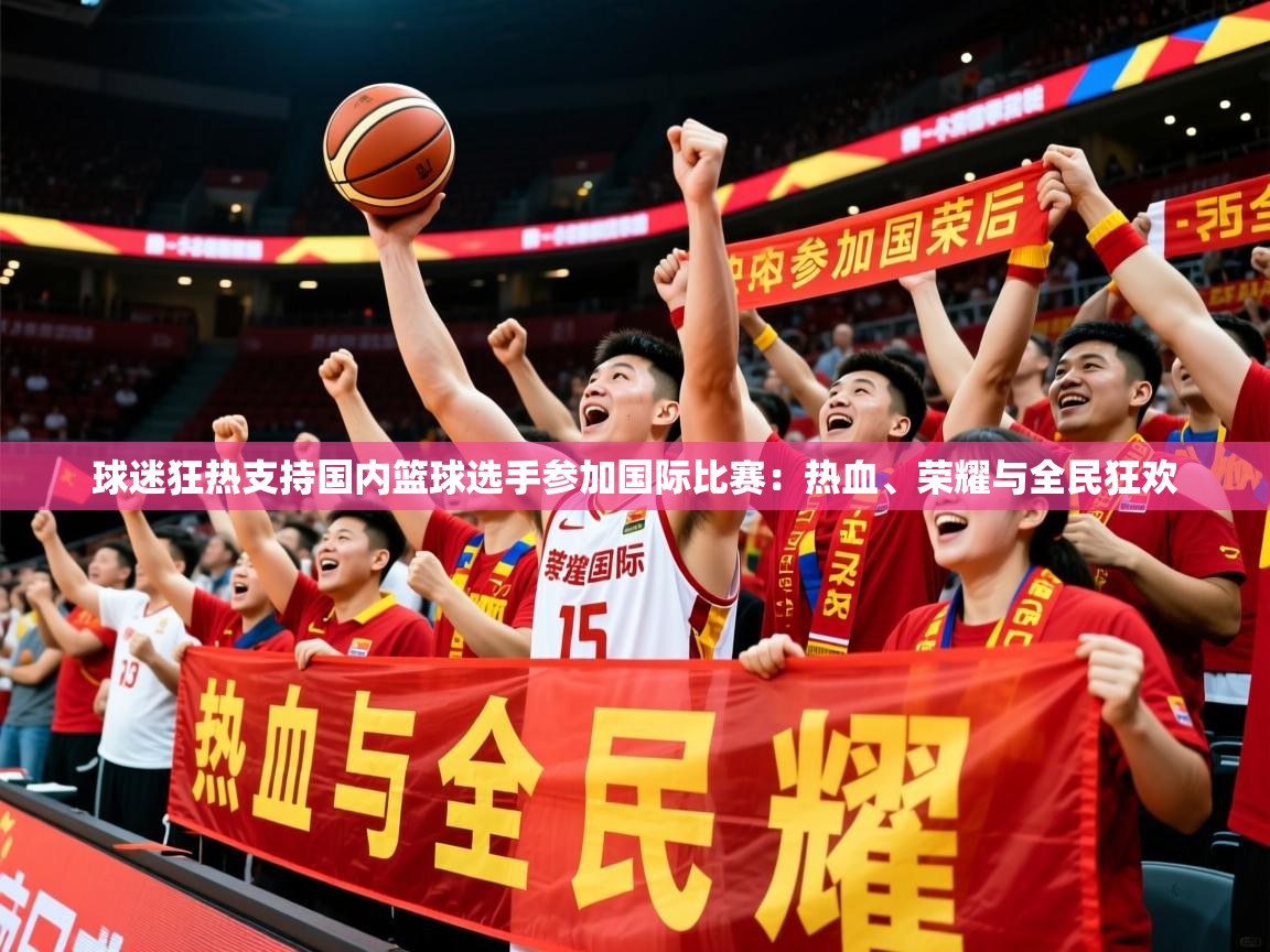 2026 体育直播 欧宝体育平台优惠球迷狂热支持国内篮球选手参加国际比赛：热血、荣耀与全民狂欢  第4张