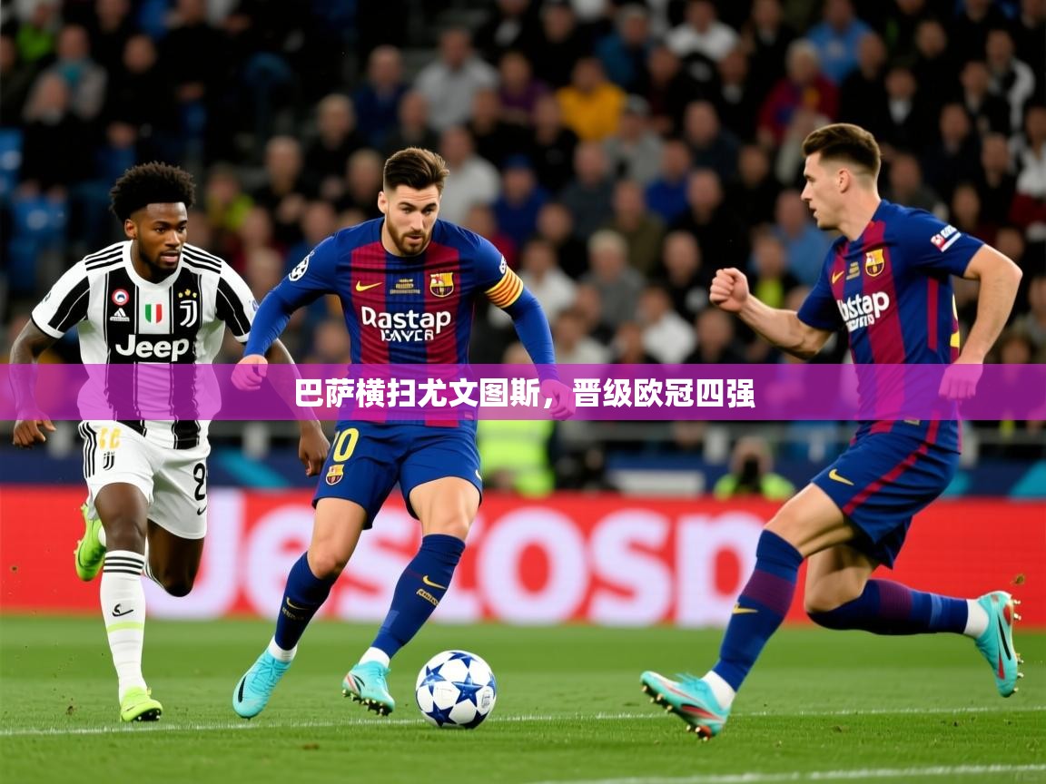 2026 中国足球 欧宝体育平台官网巴萨横扫尤文图斯，晋级欧冠四强  第1张
