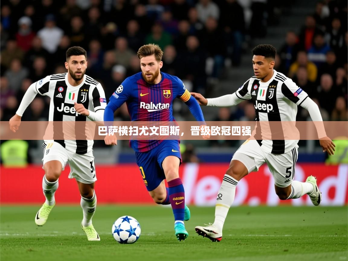 2026 中国足球 欧宝体育平台官网巴萨横扫尤文图斯，晋级欧冠四强  第3张